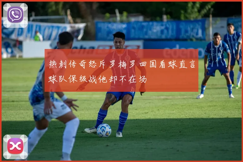 热刺传奇怒斥罗梅罗回国看球直言球队保级战他却不在场