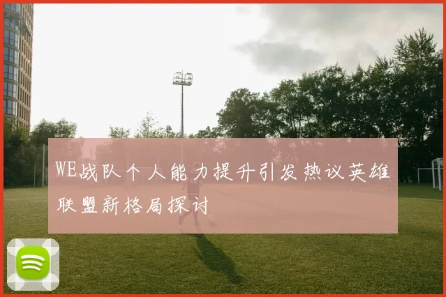WE战队个人能力提升引发热议英雄联盟新格局探讨