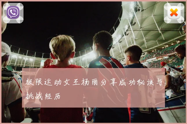极限运动女王杨丽分享成功秘诀与挑战经历
