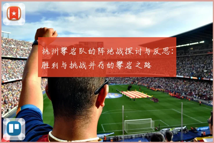 杭州攀岩队的阵地战探讨与反思：胜利与挑战并存的攀岩之路