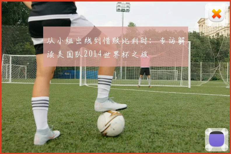 从小组出线到惜败比利时：专访解读美国队2014世界杯之旅